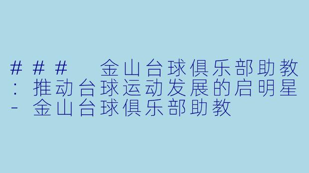 ### 金山台球俱乐部助教：推动台球运动发展的启明星-金山台球俱乐部助教