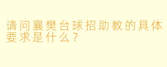 请问襄樊台球招助教的具体要求是什么?