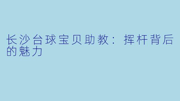 长沙台球宝贝助教：挥杆背后的魅力