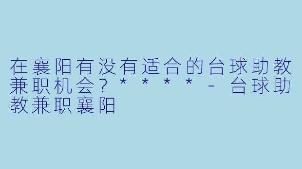在襄阳有没有适合的台球助教兼职机会?****