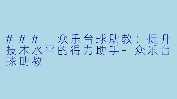 ### 众乐台球助教：提升技术水平的得力助手-众乐台球助教