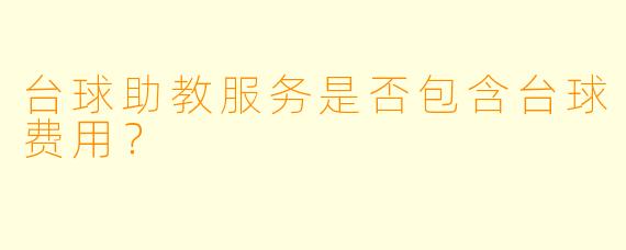 台球助教服务是否包含台球费用？