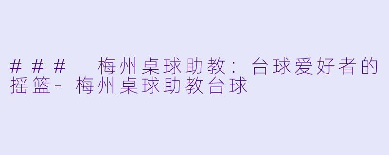 ### 梅州桌球助教:台球爱好者的摇篮