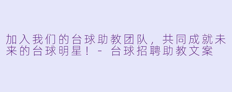 加入我们的台球助教团队，共同成就未来的台球明星！-台球招聘助教文案