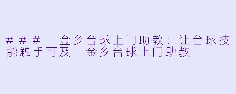 ### 金乡台球上门助教：让台球技能触手可及-金乡台球上门助教