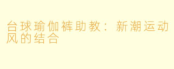 台球瑜伽裤助教：新潮运动风的结合