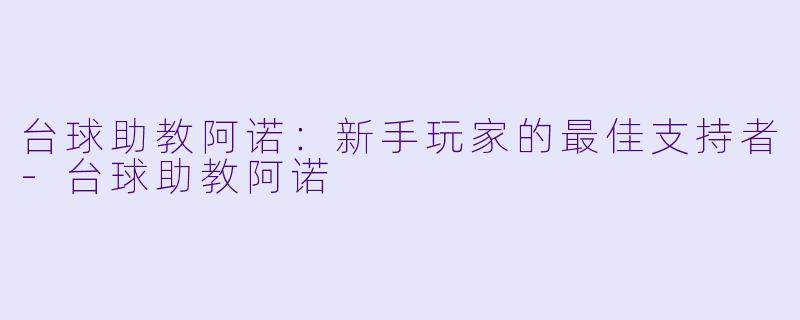 台球助教阿诺：新手玩家的最佳支持者-台球助教阿诺