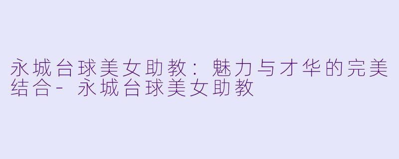 永城台球美女助教：魅力与才华的完美结合-永城台球美女助教
