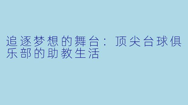 追逐梦想的舞台：顶尖台球俱乐部的助教生活