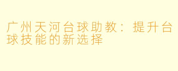广州天河台球助教：提升台球技能的新选择