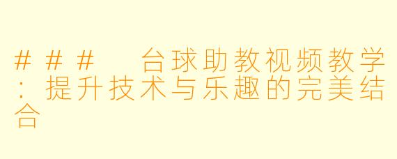 ### 台球助教视频教学:提升技术与乐趣的完美结合