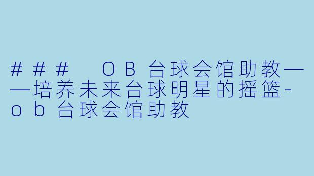 ### OB台球会馆助教——培养未来台球明星的摇篮-ob台球会馆助教