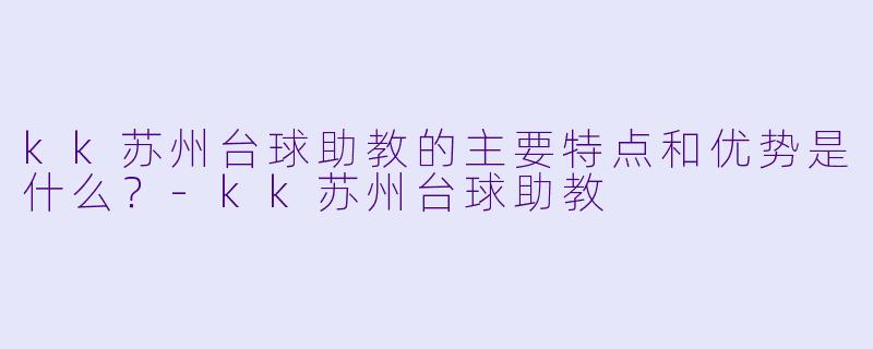 kk苏州台球助教的主要特点和优势是什么?