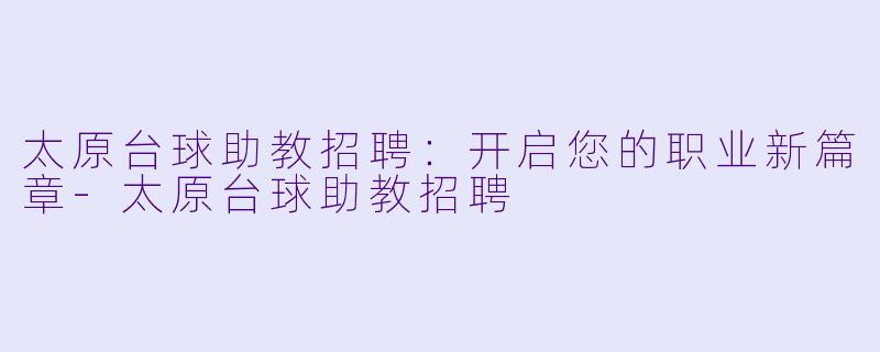 太原台球助教招聘：开启您的职业新篇章-太原台球助教招聘