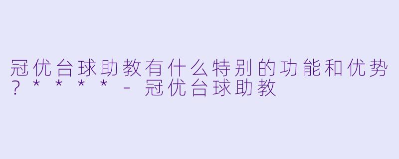 冠优台球助教有什么特别的功能和优势?****