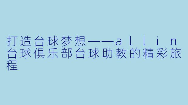 打造台球梦想——allin台球俱乐部台球助教的精彩旅程