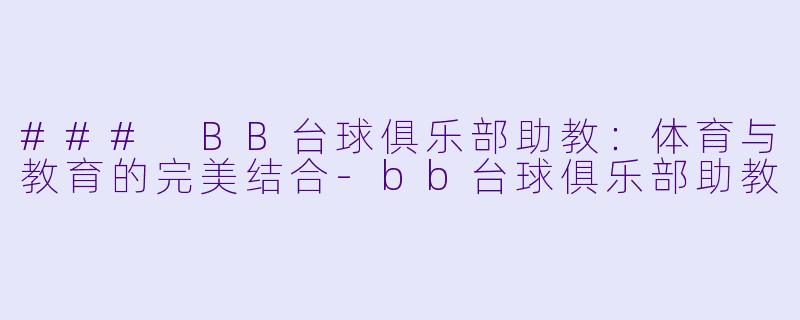 ### BB台球俱乐部助教：体育与教育的完美结合-bb台球俱乐部助教