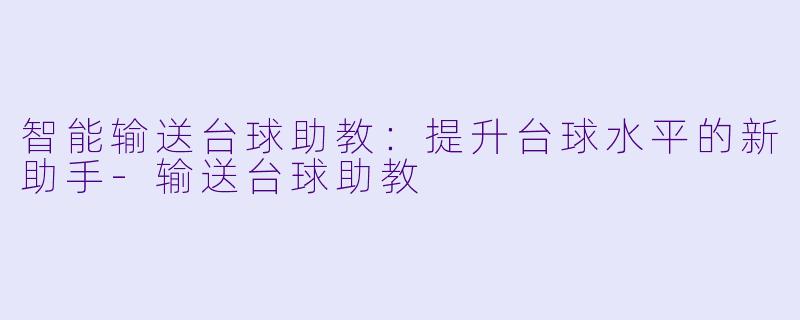 智能输送台球助教:提升台球水平的新助手