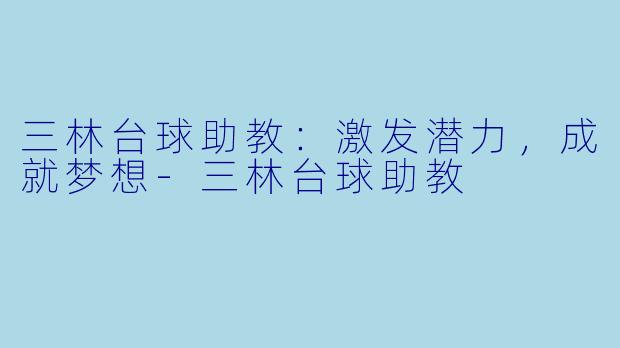 三林台球助教:激发潜力,成就梦想