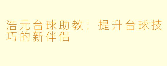 浩元台球助教:提升台球技巧的新伴侣