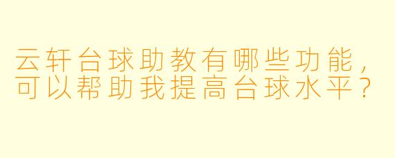 云轩台球助教有哪些功能，可以帮助我提高台球水平？