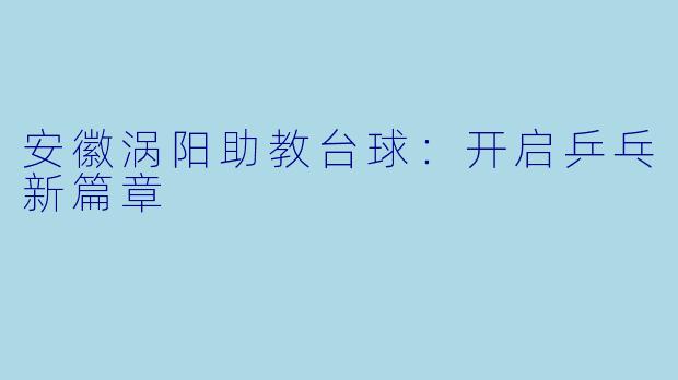 安徽涡阳助教台球:开启乒乓新篇章