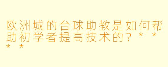 欧洲城的台球助教是如何帮助初学者提高技术的?****