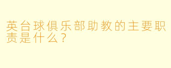 英台球俱乐部助教的主要职责是什么？