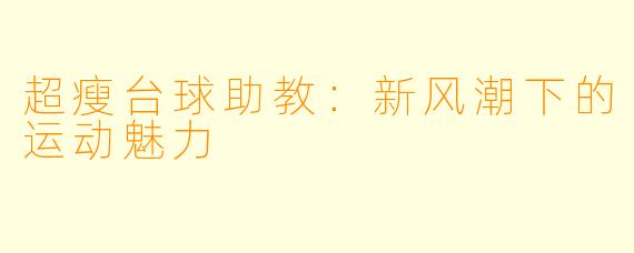 超瘦台球助教：新风潮下的运动魅力
