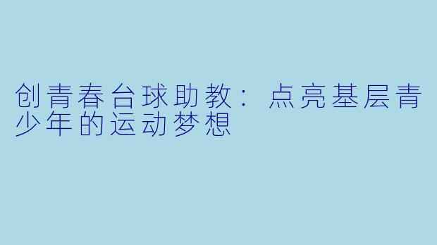 创青春台球助教:点亮基层青少年的运动梦想