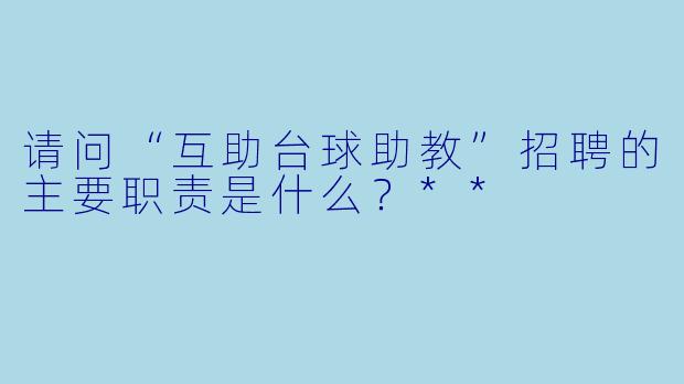 请问“互助台球助教”招聘的主要职责是什么?**