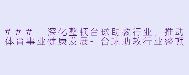 ### 深化整顿台球助教行业，推动体育事业健康发展-台球助教行业整顿