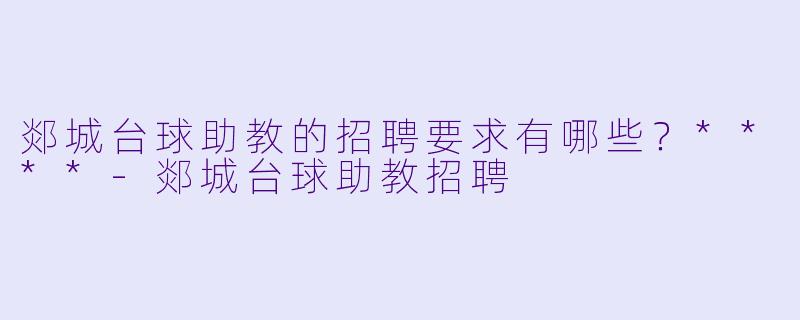 郯城台球助教的招聘要求有哪些？****