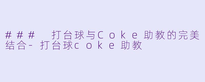 ### 打台球与Coke助教的完美结合-打台球coke助教