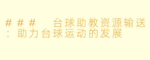### 台球助教资源输送：助力台球运动的发展