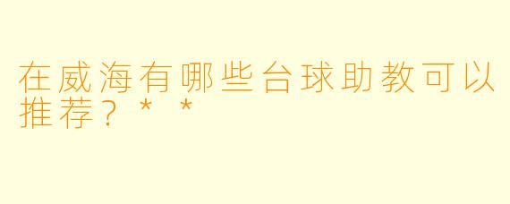 在威海有哪些台球助教可以推荐？**