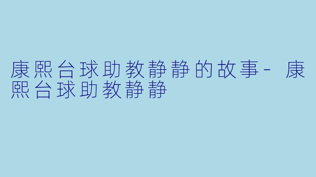 康熙台球助教静静的故事-康熙台球助教静静