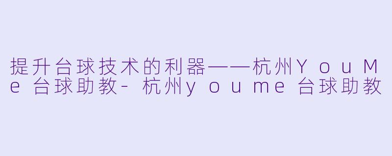 提升台球技术的利器——杭州YouMe台球助教-杭州youme台球助教