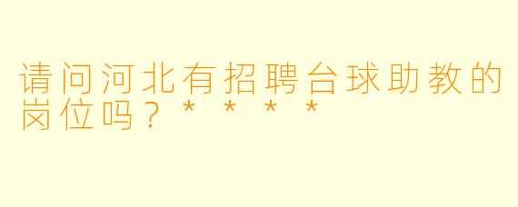 请问河北有招聘台球助教的岗位吗？****
