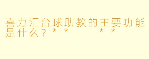 喜力汇台球助教的主要功能是什么？**  **