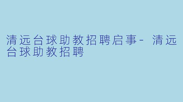 清远台球助教招聘启事-清远台球助教招聘