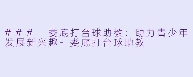 ### 娄底打台球助教：助力青少年发展新兴趣-娄底打台球助教