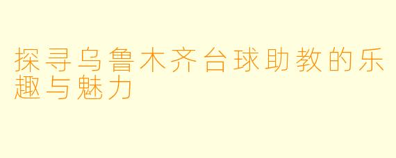 探寻乌鲁木齐台球助教的乐趣与魅力