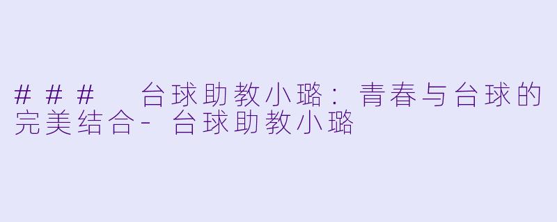 ### 台球助教小璐：青春与台球的完美结合-台球助教小璐