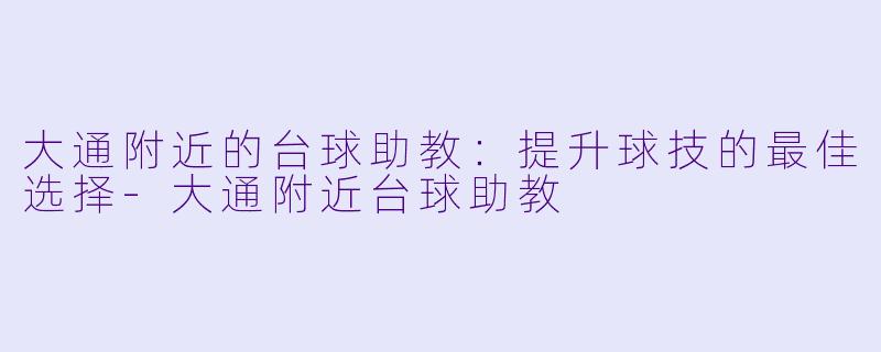 大通附近的台球助教：提升球技的最佳选择-大通附近台球助教