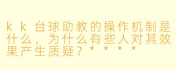 kk台球助教的操作机制是什么,为什么有些人对其效果产生质疑?****