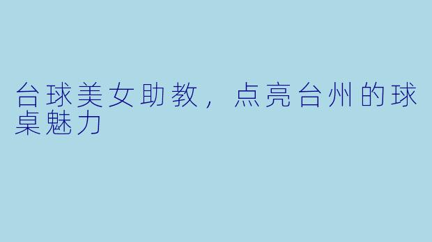 台球美女助教,点亮台州的球桌魅力