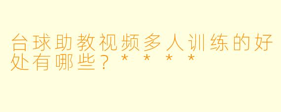 台球助教视频多人训练的好处有哪些？****