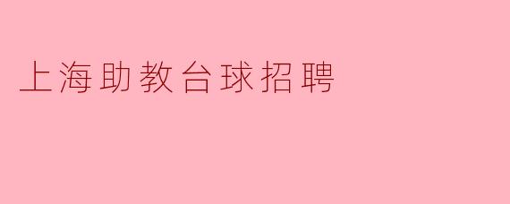 上海助教台球招聘启事