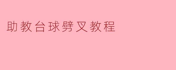 助教台球劈叉教程:提升精准度与技巧的实用指南